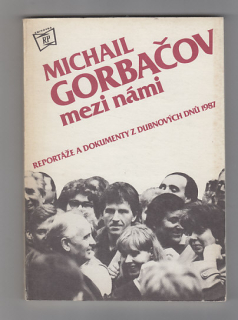 Michal Gorbačov mezi námi / reportáže a dokumenty z dubnových dnů 1987